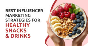 Best Influencer Marketing Strategies for Healthy Snacks & Drinks